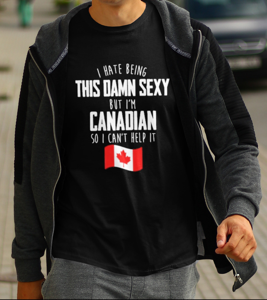 I Hate Being This Damn Sexy But I'm Canadian So I Can't Help It Flag T-Shirt