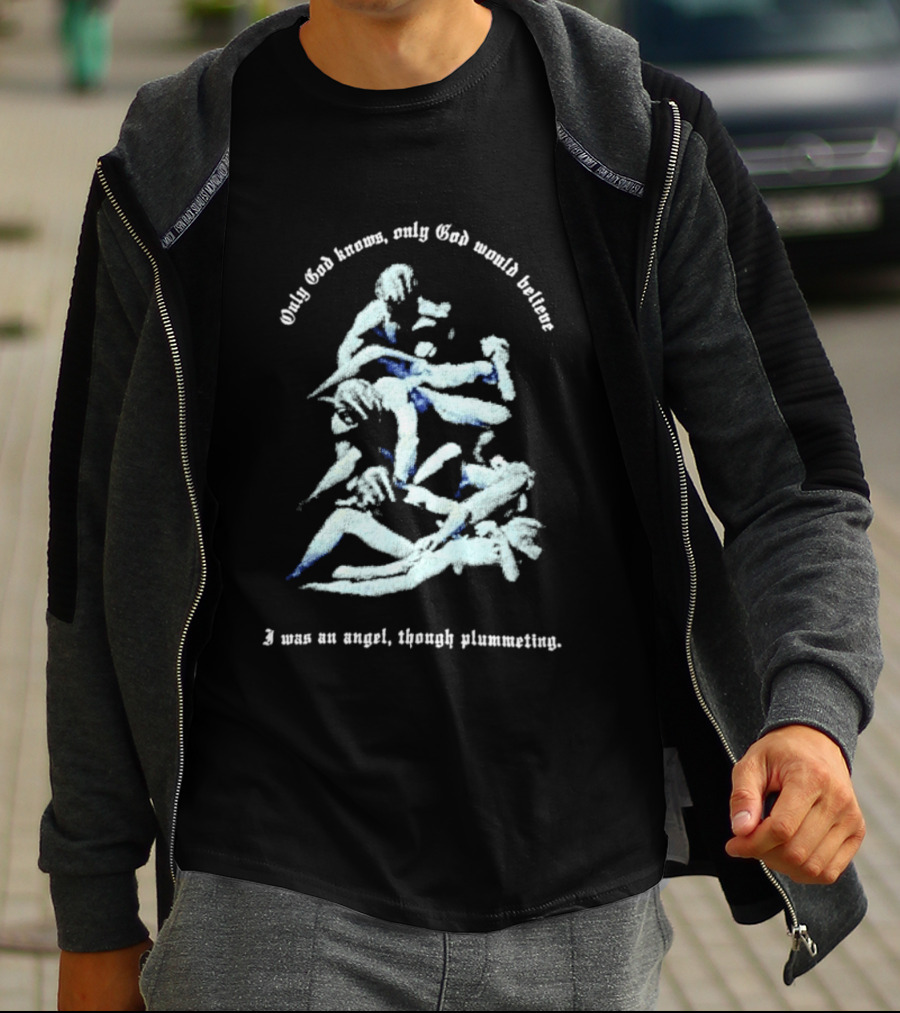 Only God Knows Only God Would Believe I Was An Angel Though Plumeting T-Shirt