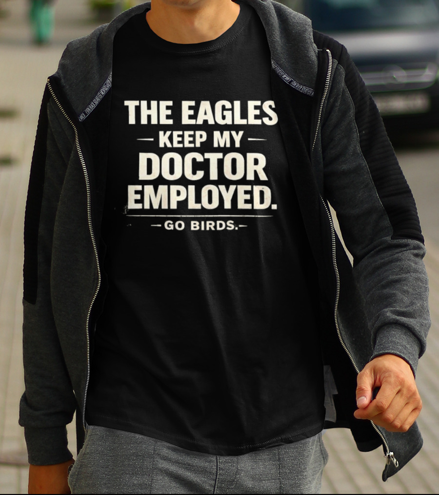 The Eagles Keep My Doctor Employed Go Birds T-Shirt
