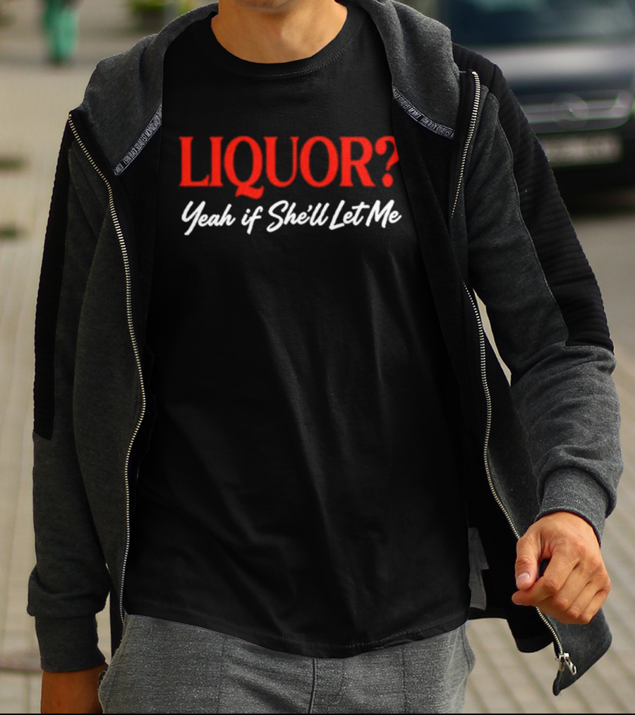 Liquor Yeah If She'll Let Me Fun Drinking Phrase T-Shirt