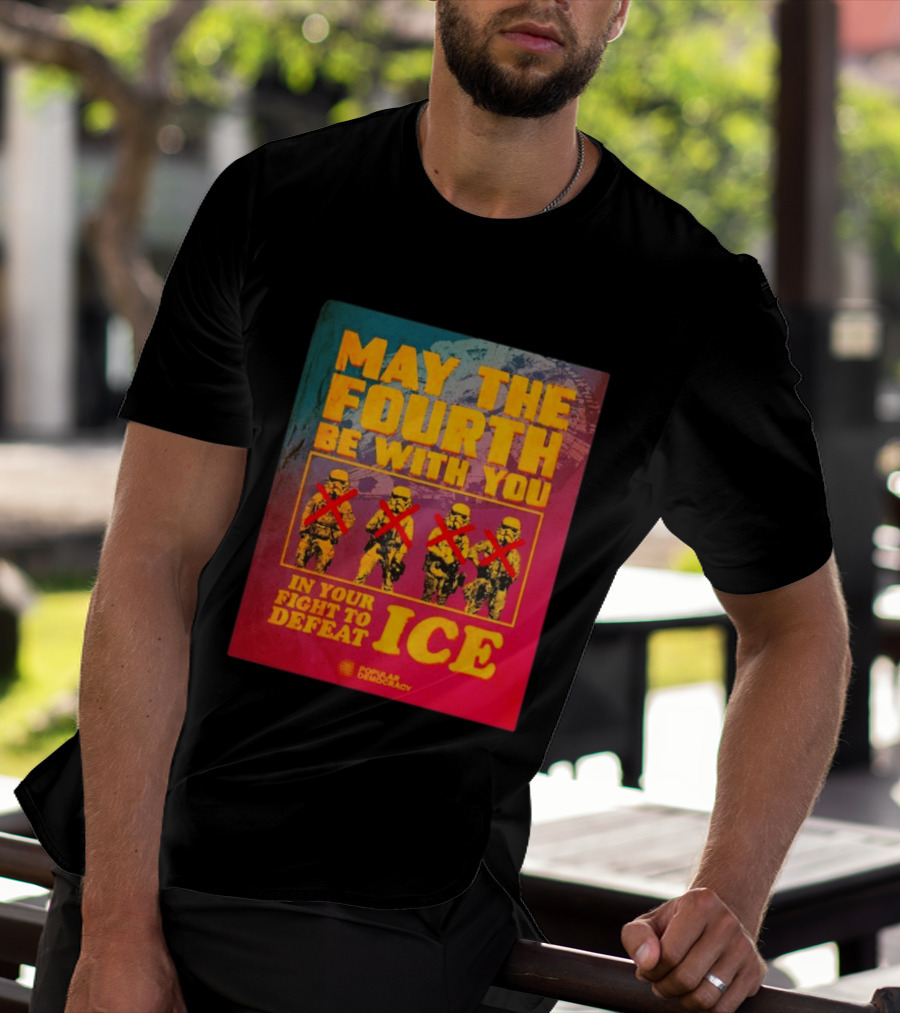 May The Fourth Be With You In Your Fight To Defeat ICE Popular Democracy T-Shirt