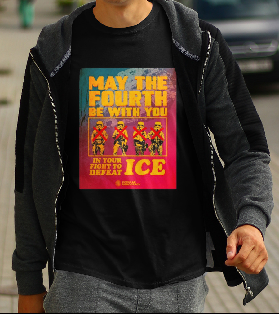 May The Fourth Be With You In Your Fight To Defeat ICE Popular Democracy T-Shirt