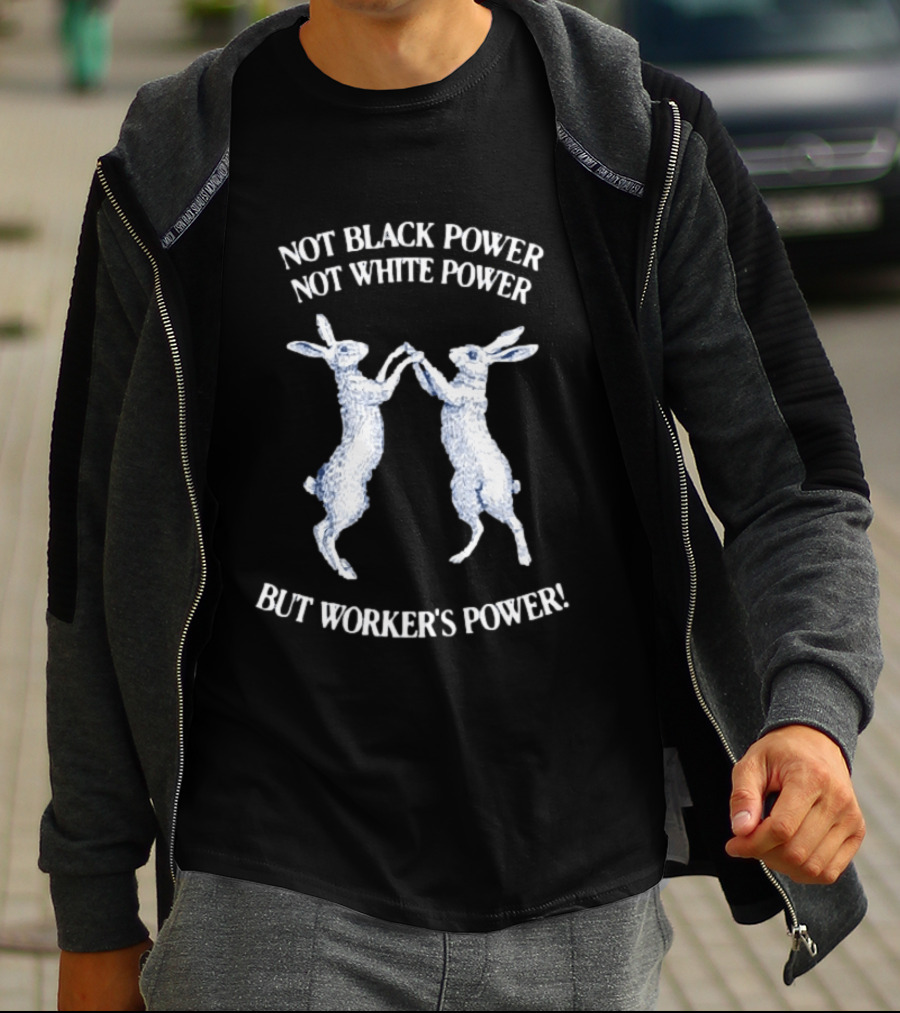 Not Black Power Not White Power But Workers Power Rabbits T-Shirt
