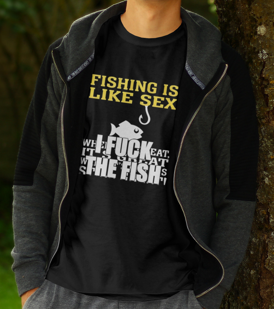 Fishing Is Like Sex I Fuck The Fish T-Shirt
