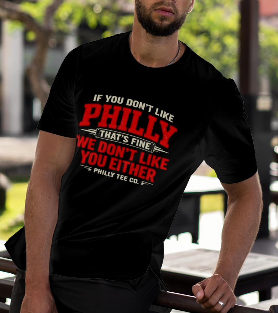 If You Don't Like Philly That's Fine We Don't Like You Either Philly Co T-Shirt
