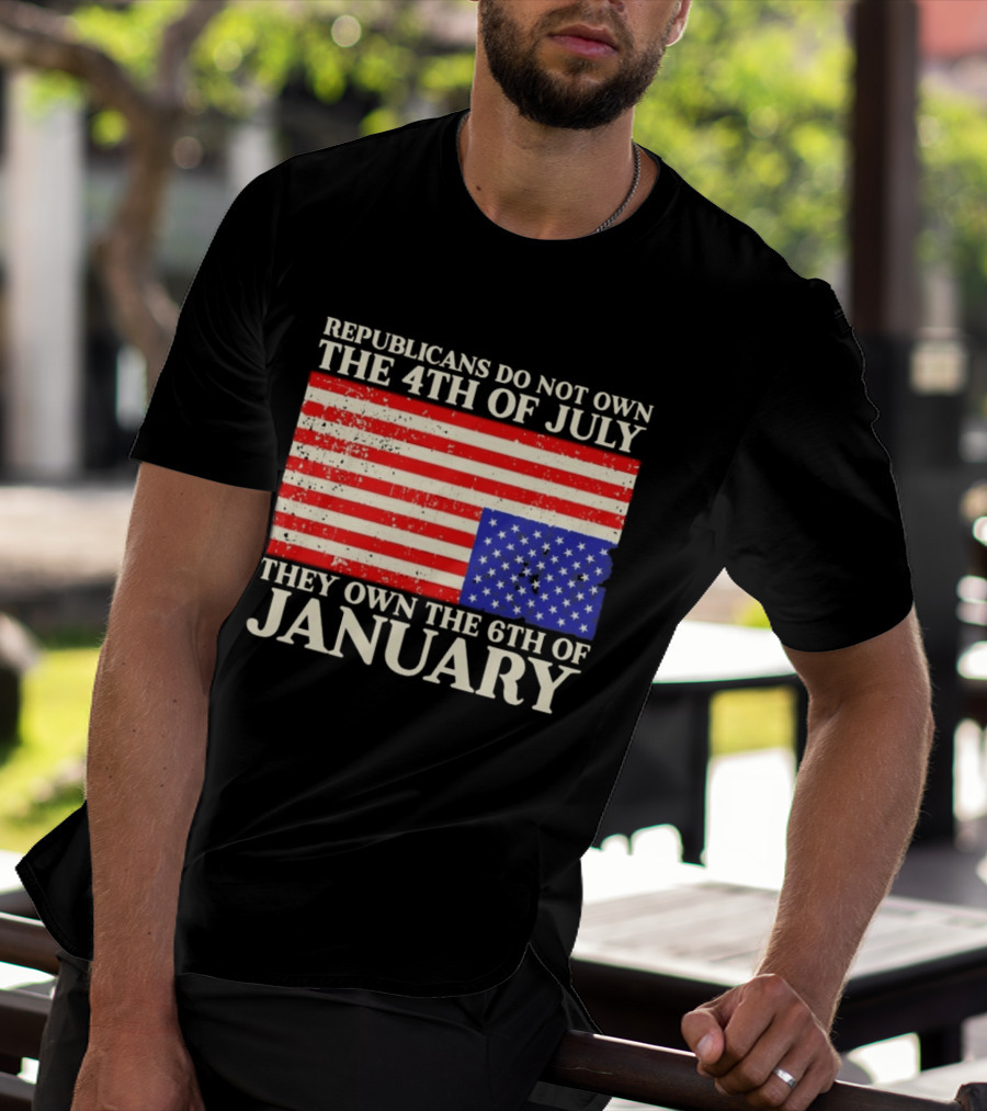 Republicans Do Not Own The 4th Of July They Own The 6th Of January Flag T-Shirt