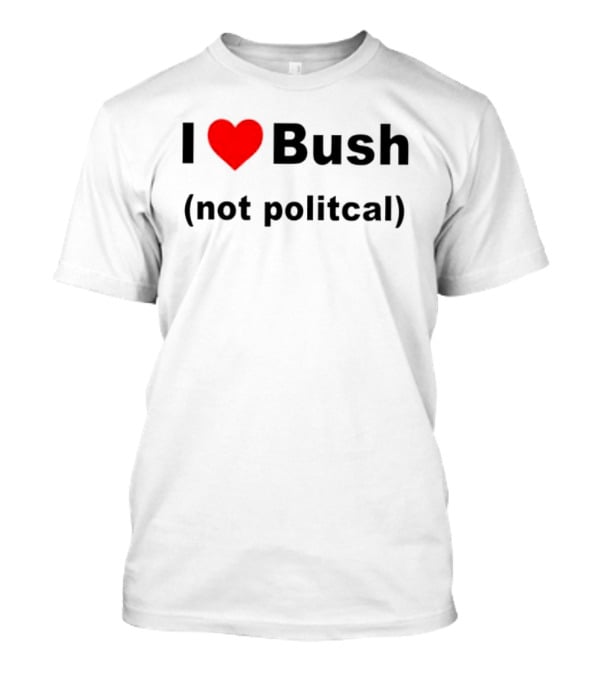 I Heart Bush Not Political Humor T-Shirt