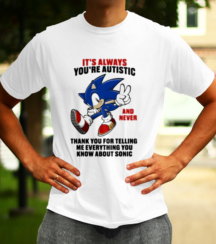 It's Always You're Autistic And Never Thank You For Telling Me Everything You Know About Sonic T-Shirt