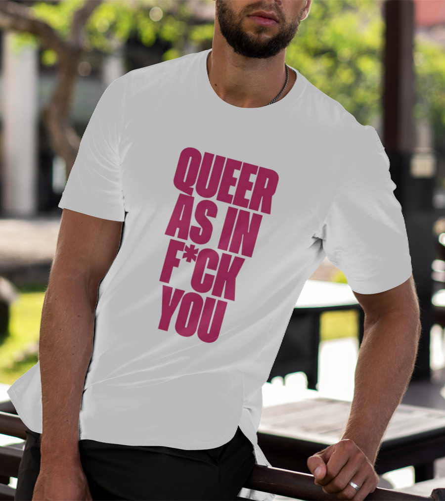Queer As In Fuck You T-Shirt