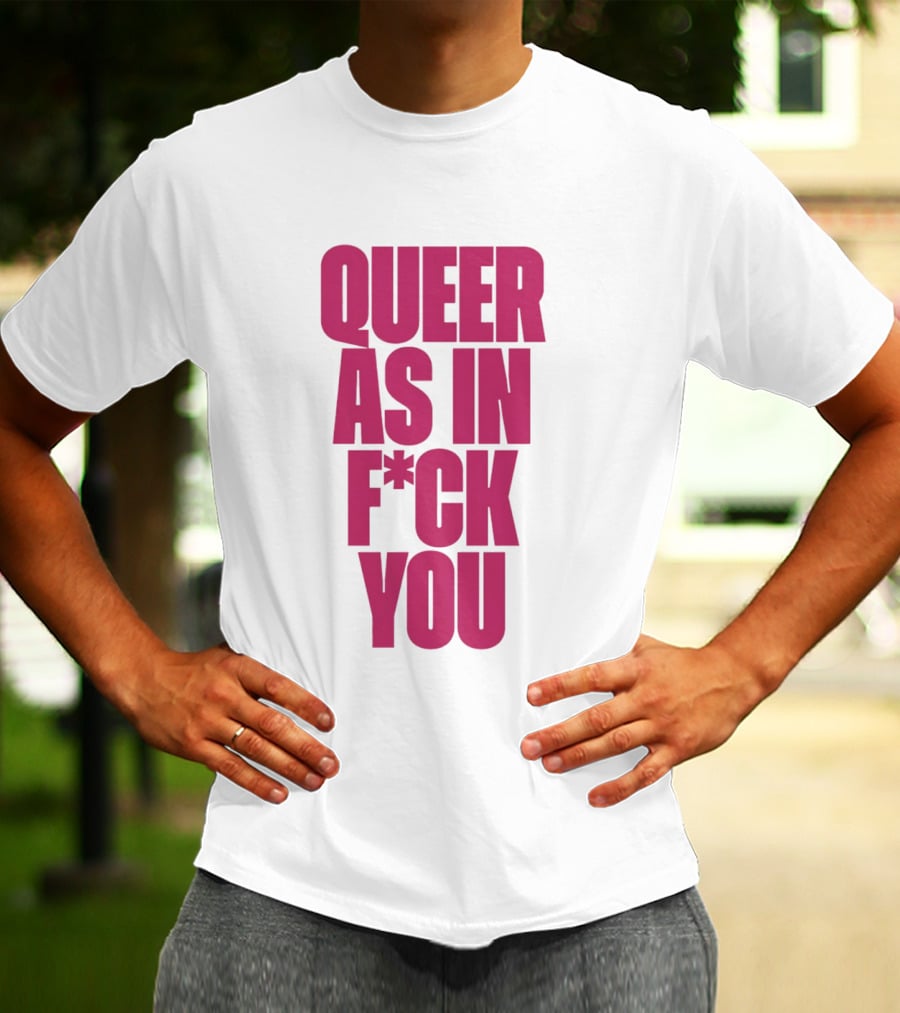Queer As In Fuck You T-Shirt