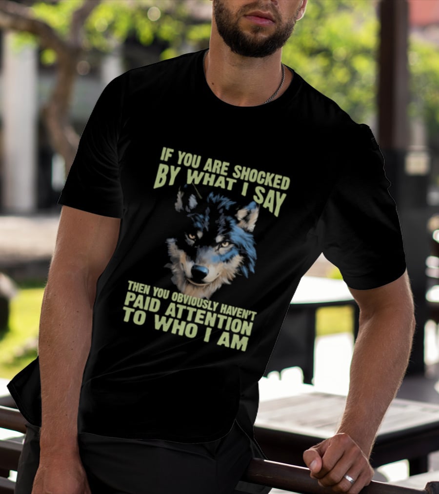 Wolf If You Are Shocked By What I Say Then You Obviously Haven't Paid Attention To Who I Am T-Shirt