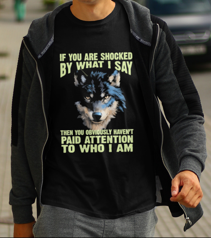 Wolf If You Are Shocked By What I Say Then You Obviously Haven't Paid Attention To Who I Am T-Shirt