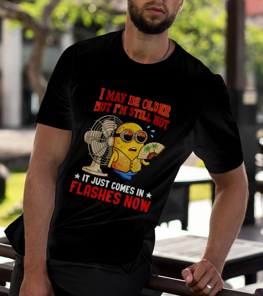 Minion I May Be Older But I'm Still Hot It Just Comes In Flashes Now T-Shirt