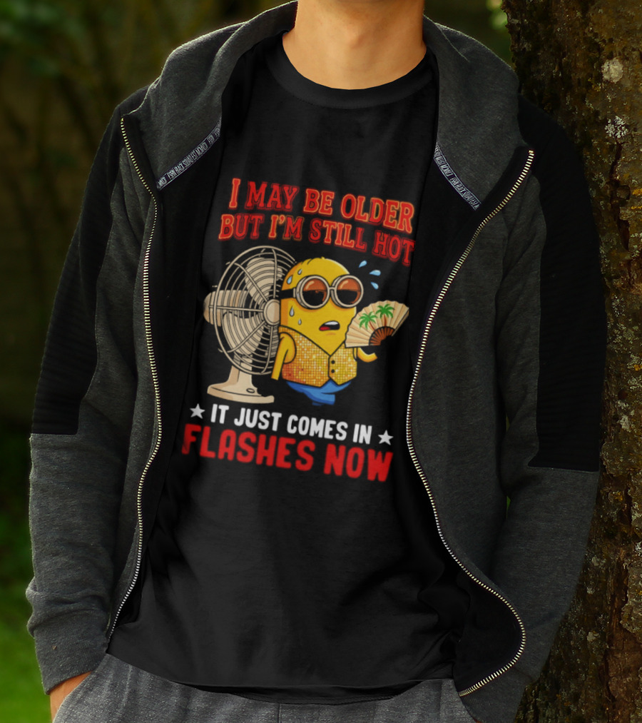 Minion I May Be Older But I'm Still Hot It Just Comes In Flashes Now T-Shirt