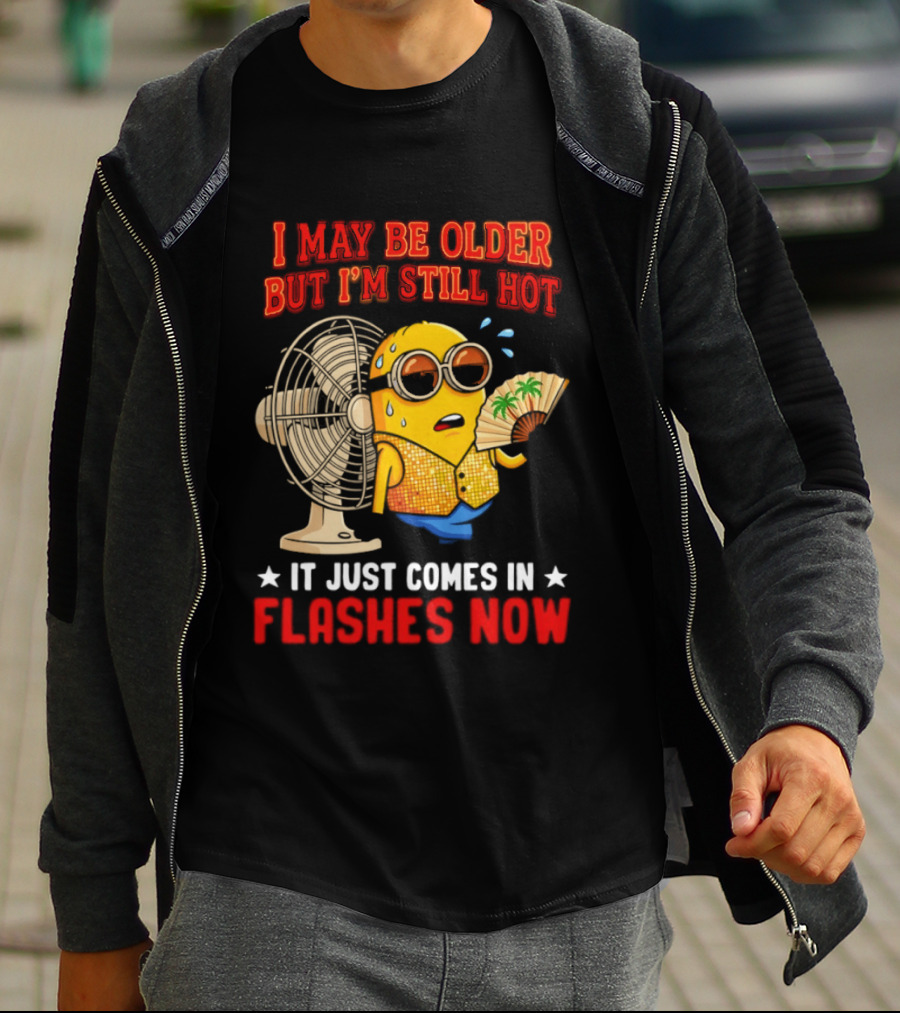 Minion I May Be Older But I'm Still Hot It Just Comes In Flashes Now T-Shirt