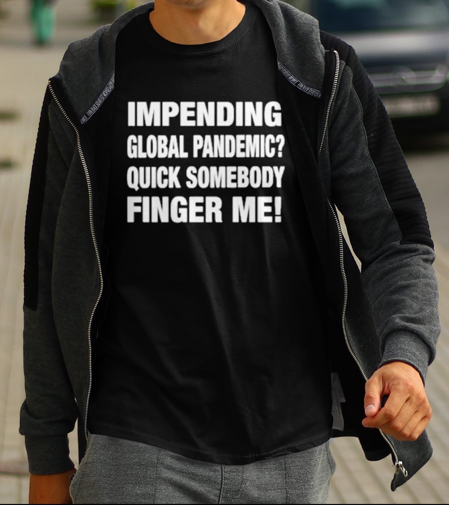 Impending Global Pandemic Quick Somebody Finger Me T-Shirt