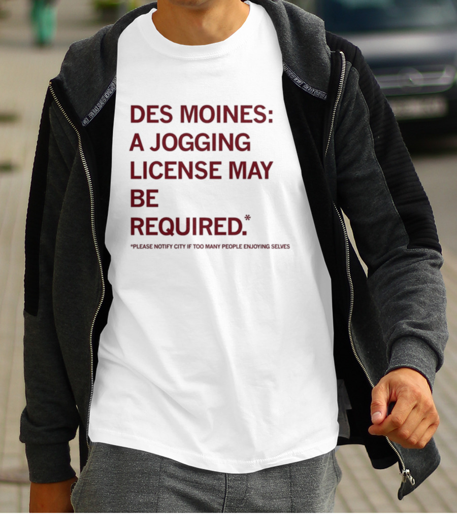 Des Moines Jogging License May Be Required Notify City If People Enjoying Selves T-Shirt