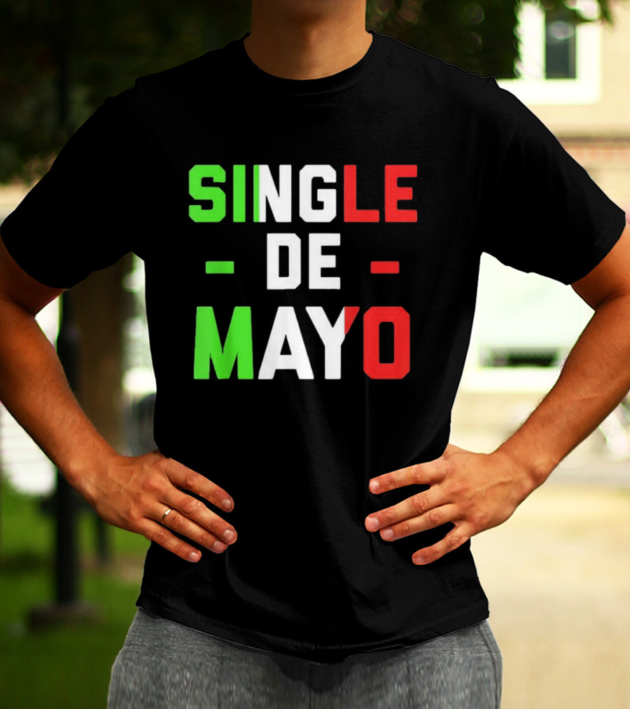 Single De Mayo Mexican Flag Colors Cinco De Mayo Humor T-Shirt