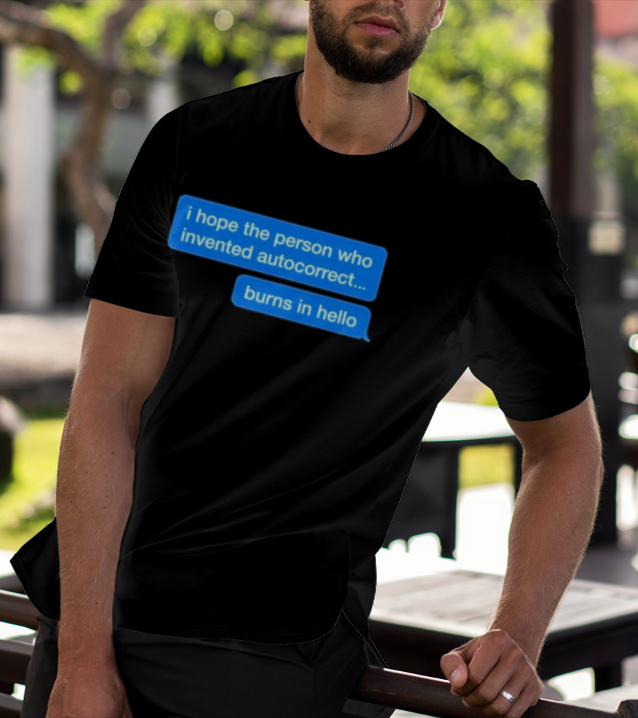 I Hope The Person Who Invented Autocorrect Burns In Hello T-Shirt
