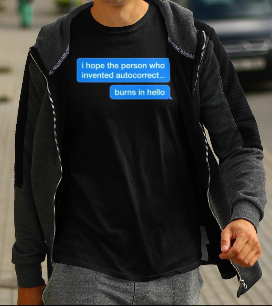 I Hope The Person Who Invented Autocorrect Burns In Hello T-Shirt