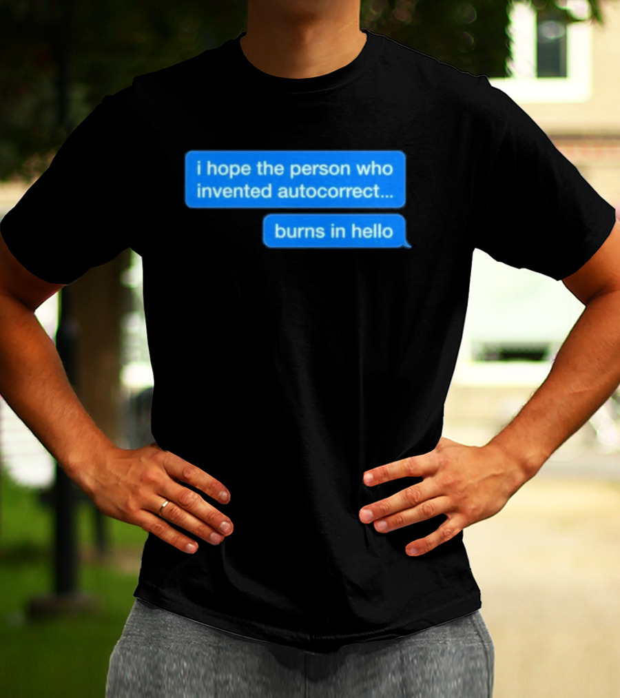 I Hope The Person Who Invented Autocorrect Burns In Hello T-Shirt