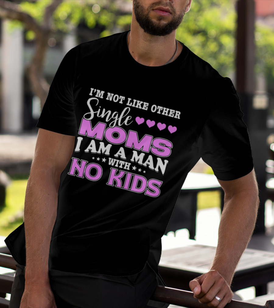 I'm Not Like Other Single Moms I Am A Man With No Kids T-Shirt