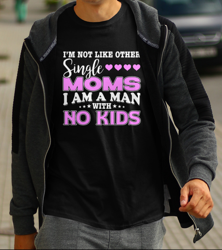 I'm Not Like Other Single Moms I Am A Man With No Kids T-Shirt