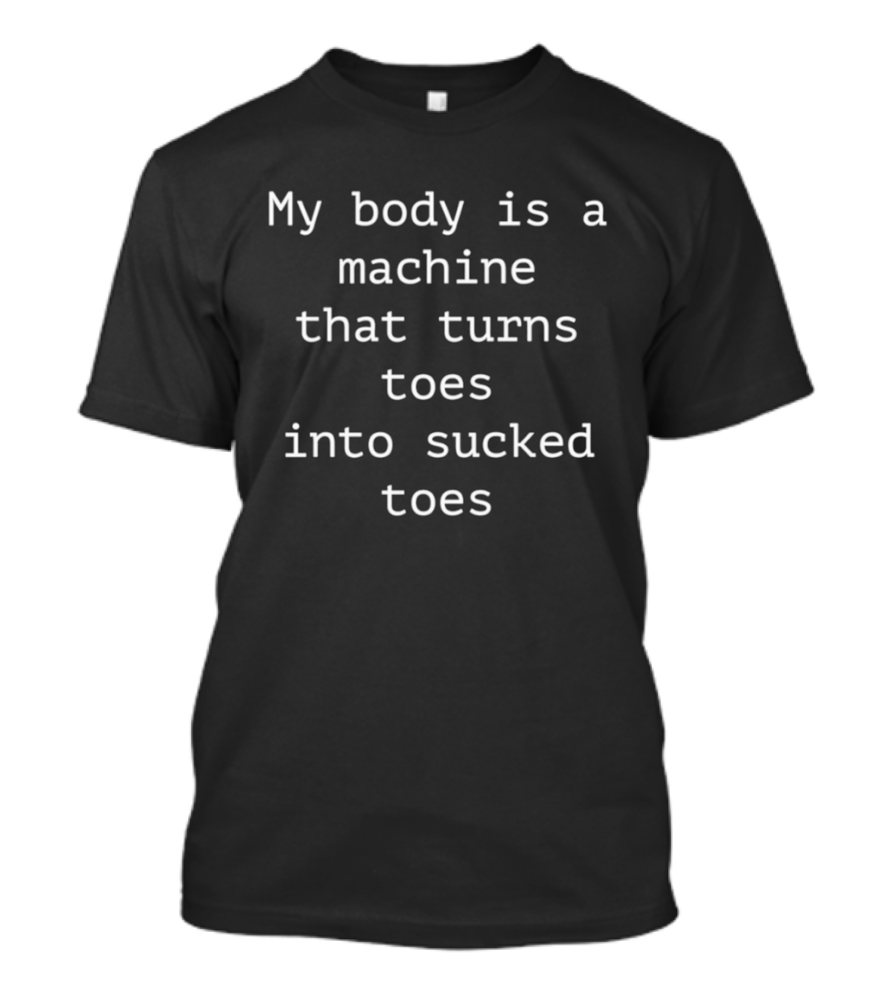 My Body Is A Machine That Turns Toes Into Sucked Toes T-Shirt