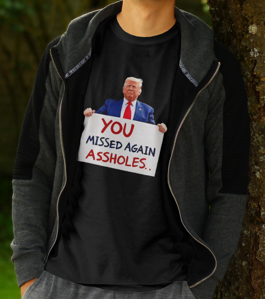 You Missed Again Assholes Trump Sign T-Shirt