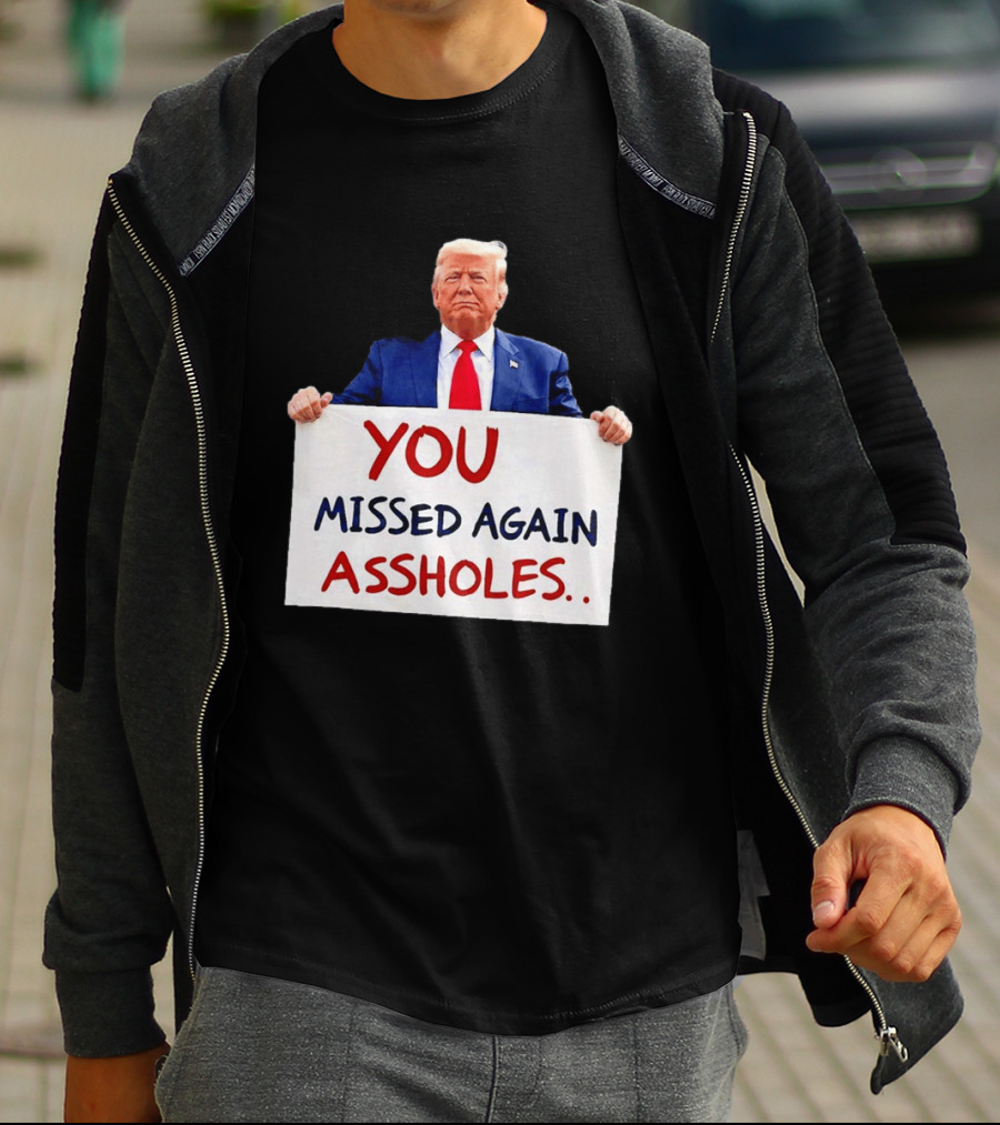 You Missed Again Assholes Trump Sign T-Shirt