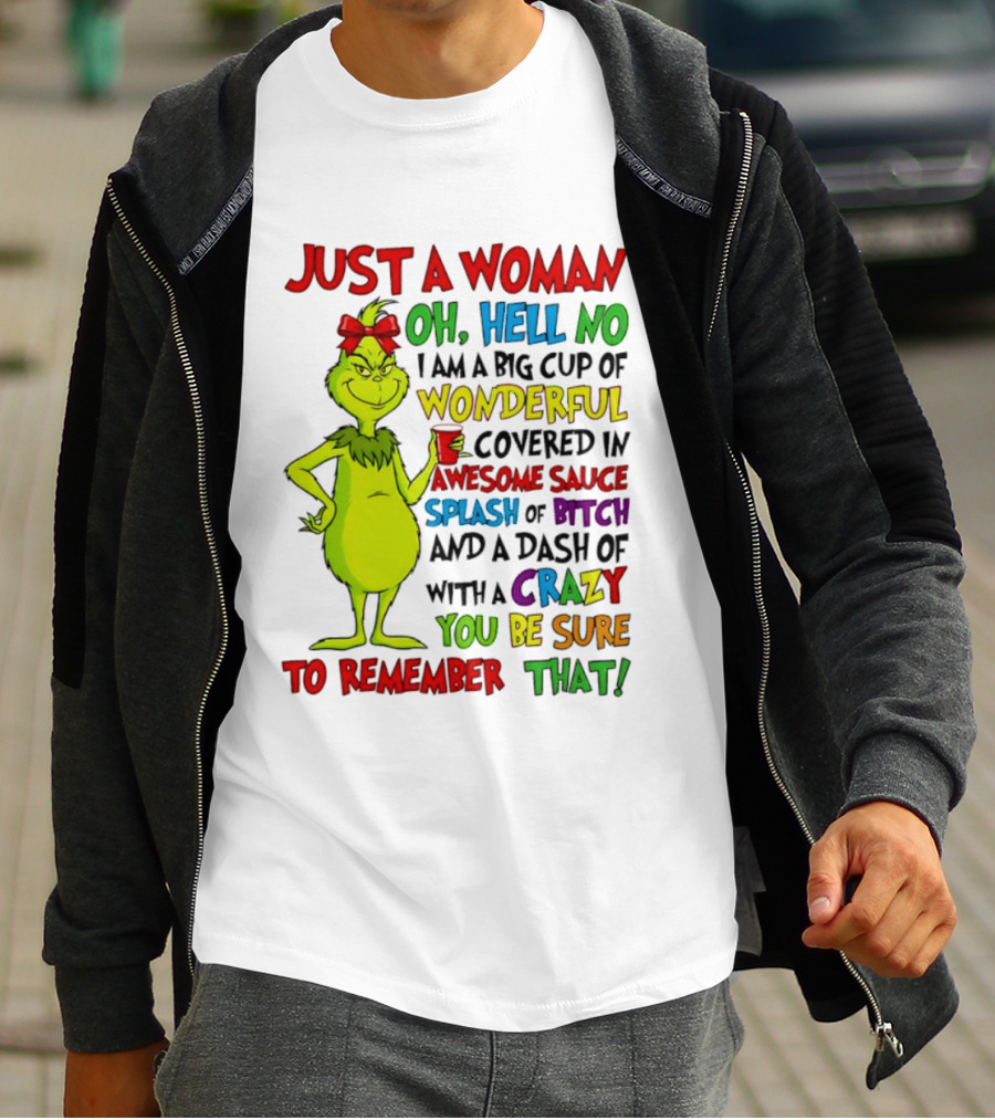 Grinch Just A Woman Oh Hell No I Am A Big Cup Of Wonderful Covered In Awesome Sauce Splash Of Bitch Dash Of Crazy Be Sure To Remember That T-Shirt