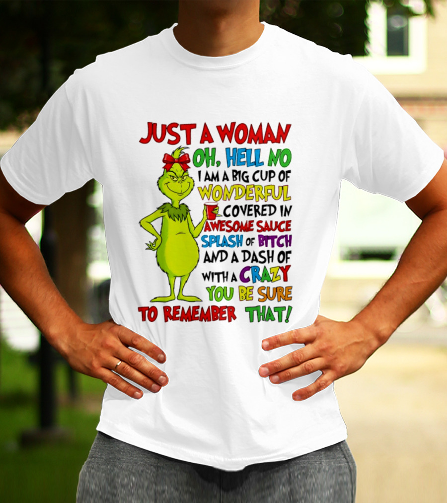 Grinch Just A Woman Oh Hell No I Am A Big Cup Of Wonderful Covered In Awesome Sauce Splash Of Bitch Dash Of Crazy Be Sure To Remember That T-Shirt