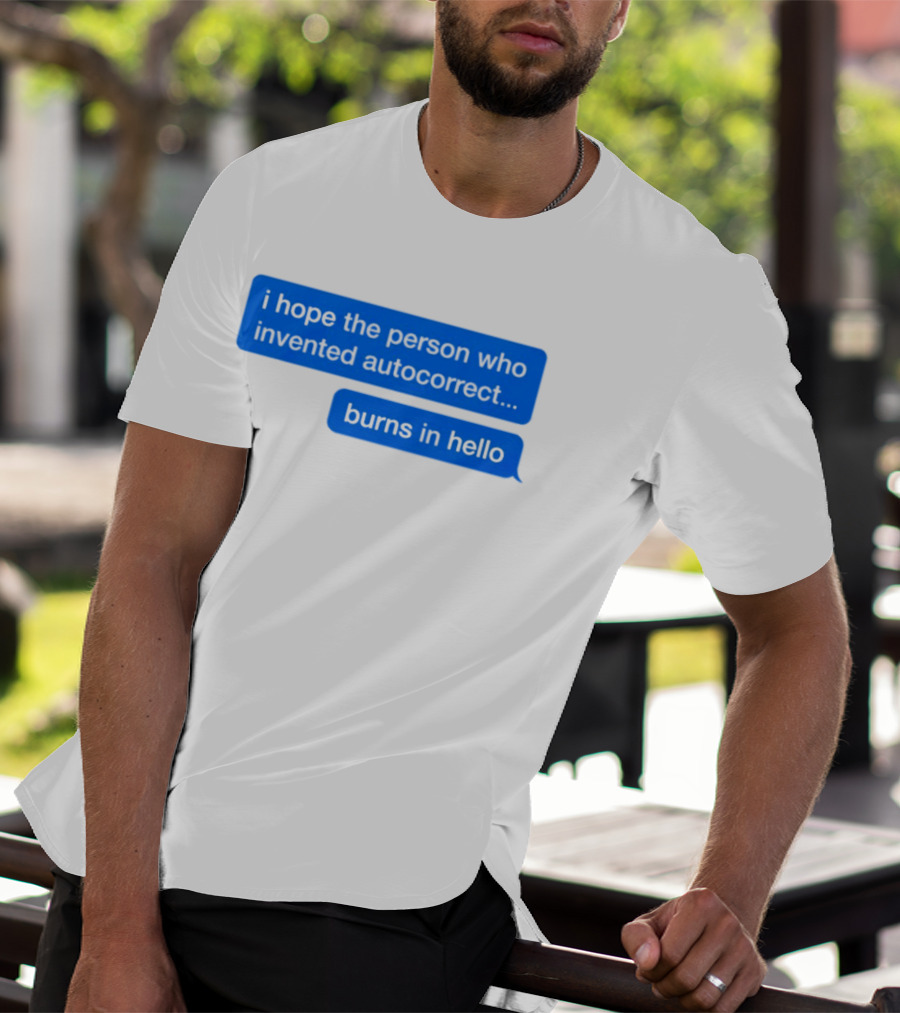 I Hope The Person Who Invented Autocorrect Burns In Hello T-Shirt