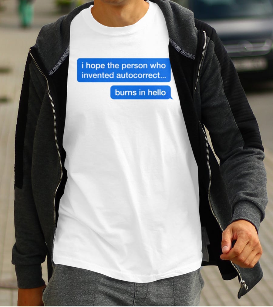 I Hope The Person Who Invented Autocorrect Burns In Hello T-Shirt