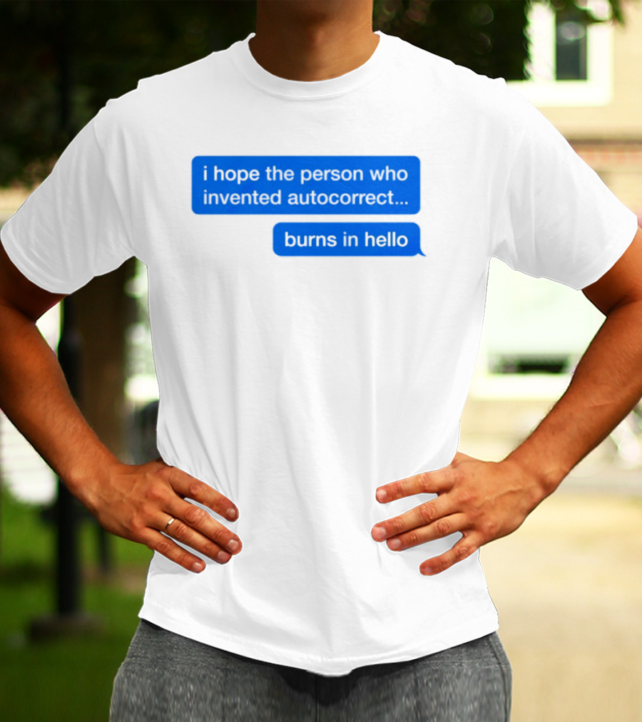 I Hope The Person Who Invented Autocorrect Burns In Hello T-Shirt