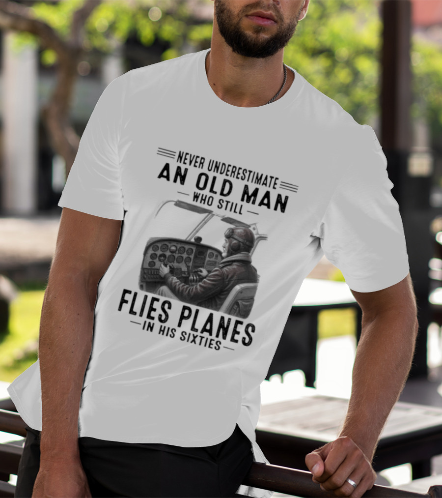 Never Underestimate An Old Man Who Still Flies Planes In His Sixties T-Shirt