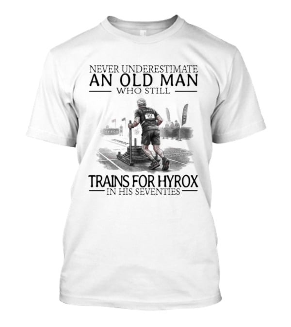 Never Underestimate An Old Man Who Still Trains For Hyrox In His Seventies T-Shirt