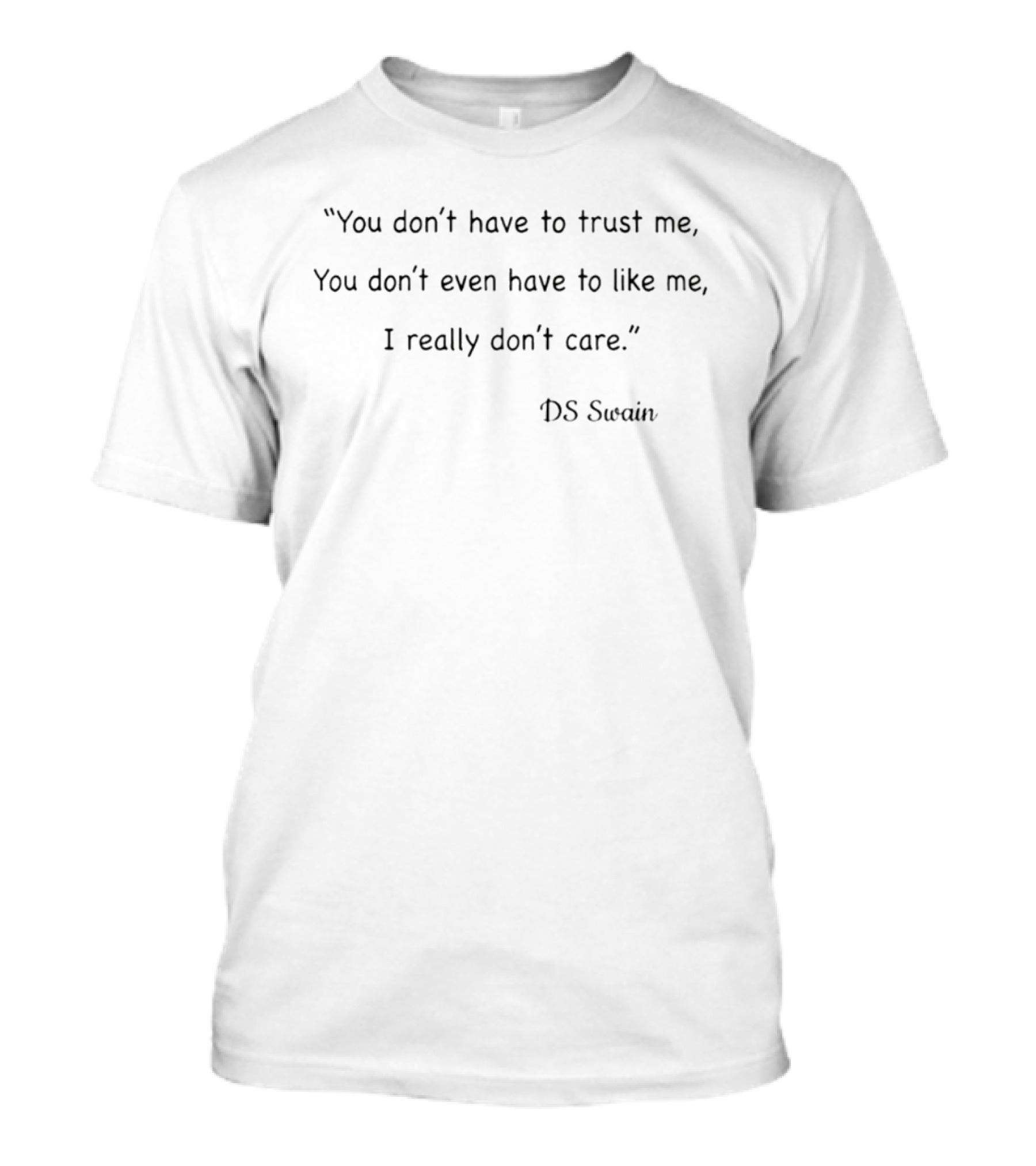 You Don't Have To Trust Me You Don't Even Have To Like Me I Really Don't Care DS Swain T-Shirt
