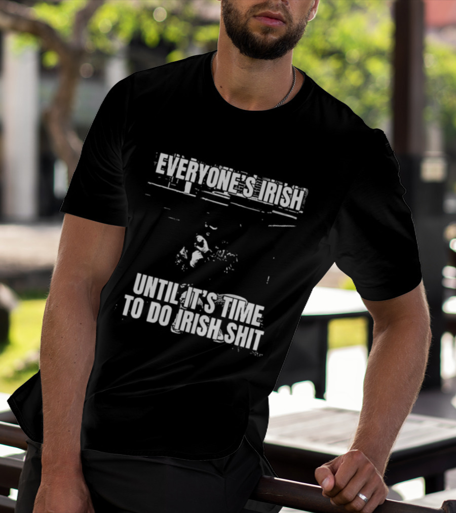 Everyone's Irish Until It's Time To Do Irish Shit Funny St. Patrick's Day T-Shirt