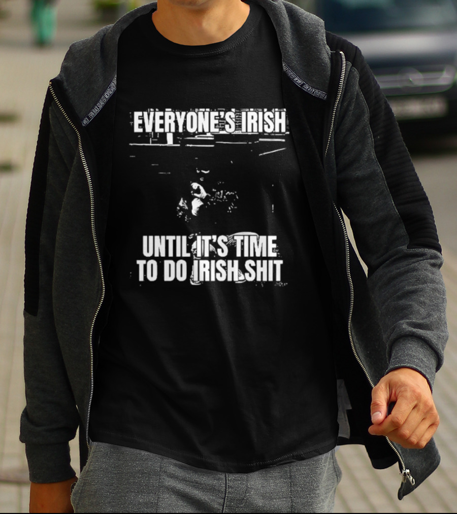Everyone's Irish Until It's Time To Do Irish Shit Funny St. Patrick's Day T-Shirt