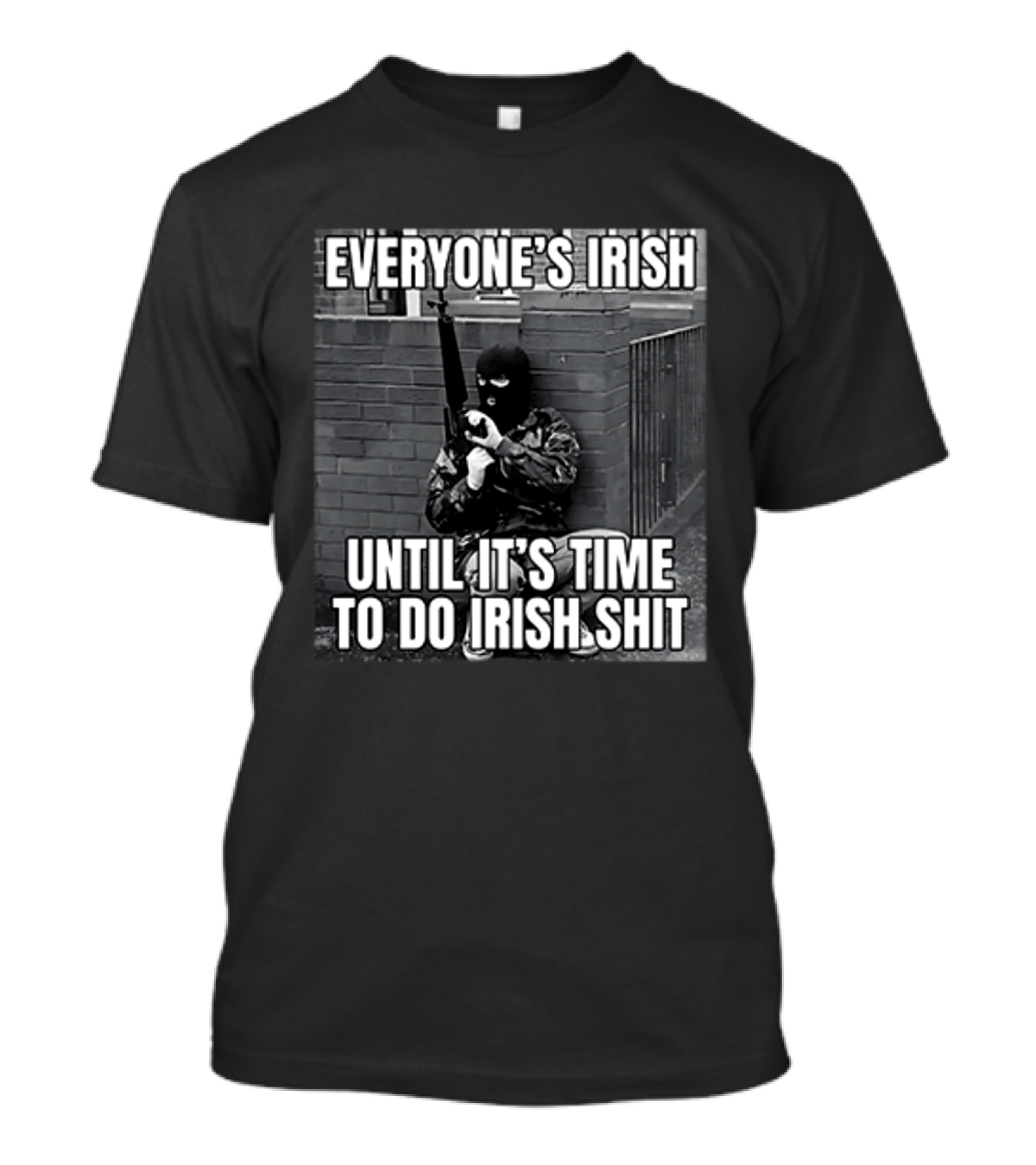 Everyone's Irish Until It's Time To Do Irish Shit With Armed Masked Figure T-Shirt