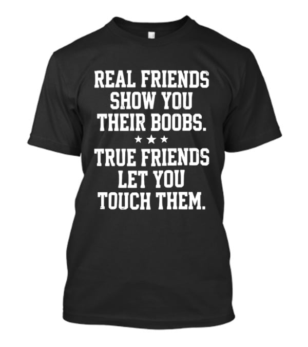 Real Friends Show You Their Boobs True Friends Let You Touch Them Three Stars T-Shirt