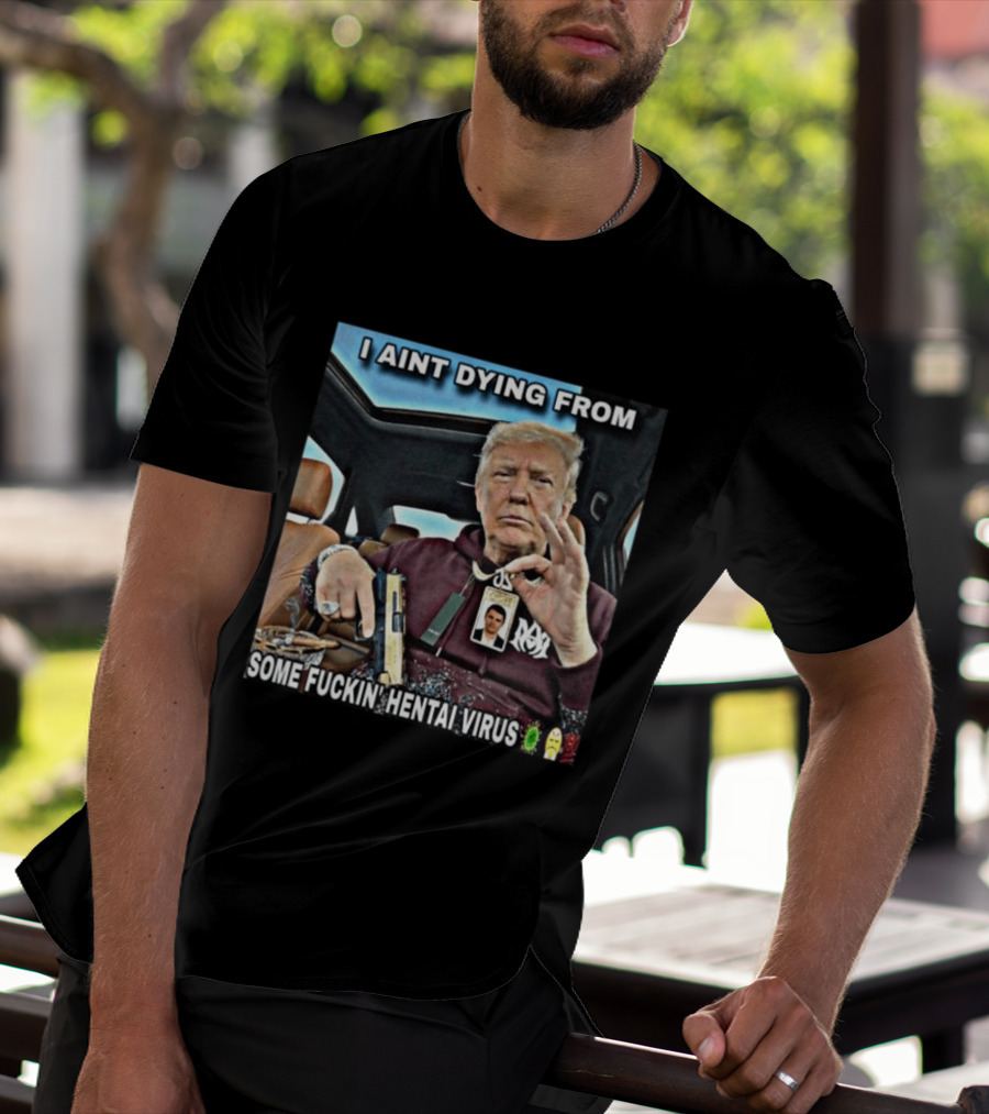 I Aint Dying From Some Fuckin Hentai Virus Trump Gun Pandemic Reaction Humor T-Shirt