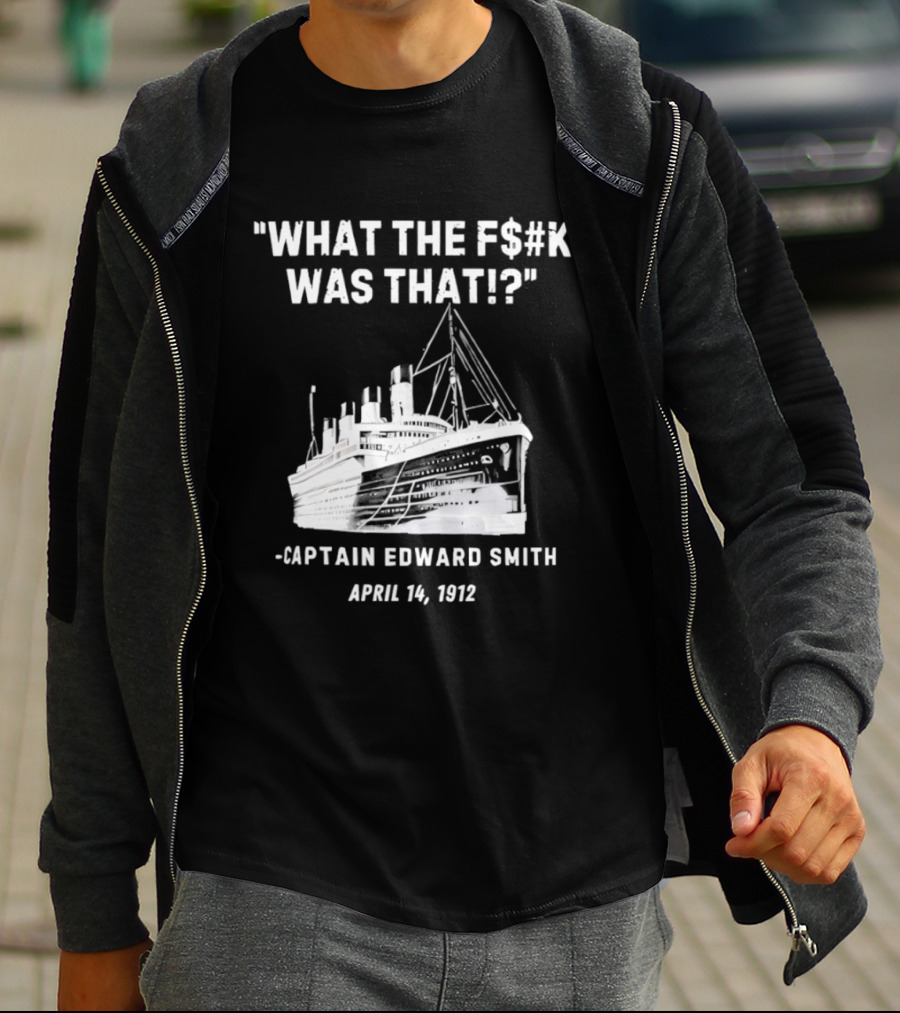 What The F$#K Was That Captain Edward Smith April 14 1912 T-Shirt