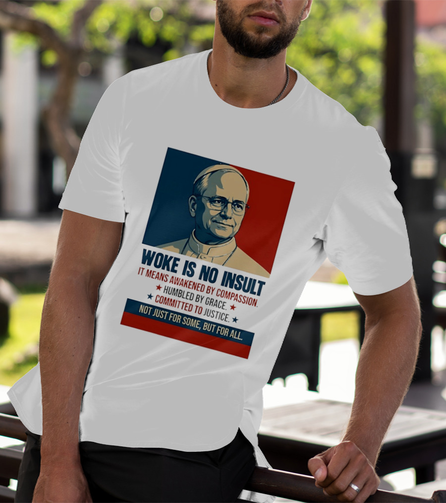 Leo XIV Woke Is No Insult Awakened By Compassion Humbled By Grace Committed To Justice Not Just For Some But For All T-Shirt