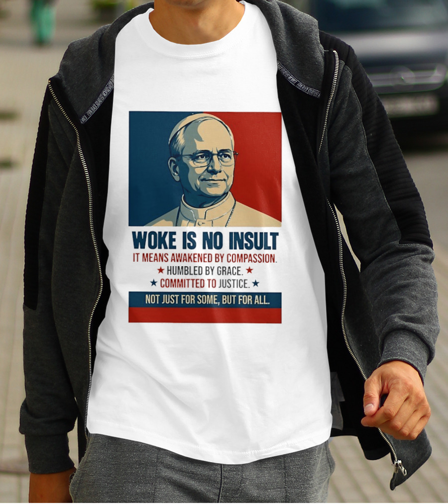 Leo XIV Woke Is No Insult Awakened By Compassion Humbled By Grace Committed To Justice Not Just For Some But For All T-Shirt