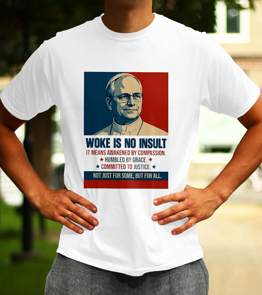 Leo XIV Woke Is No Insult Awakened By Compassion Humbled By Grace Committed To Justice Not Just For Some But For All T-Shirt