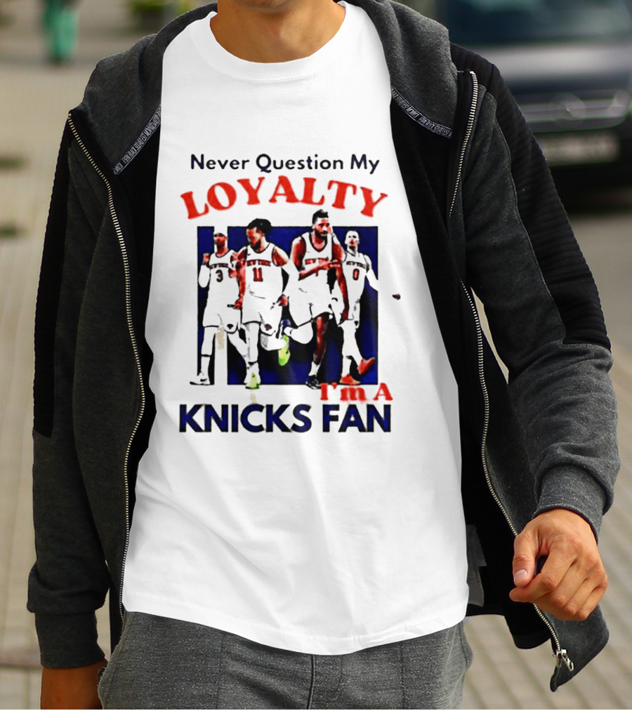 Never Question My Loyalty I'm A Knicks Fan T-Shirt