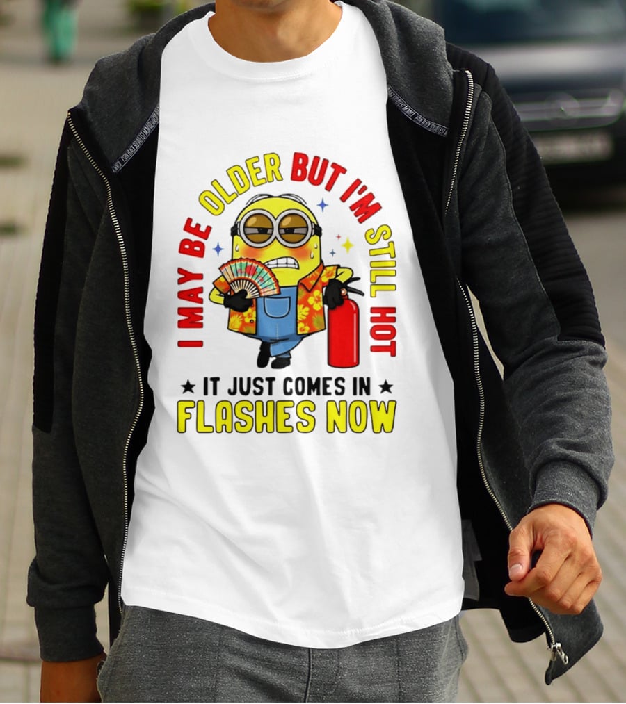 I'm May Be Older But I'm Still Hot It Just Comes In Flashes Now Minion T-Shirt