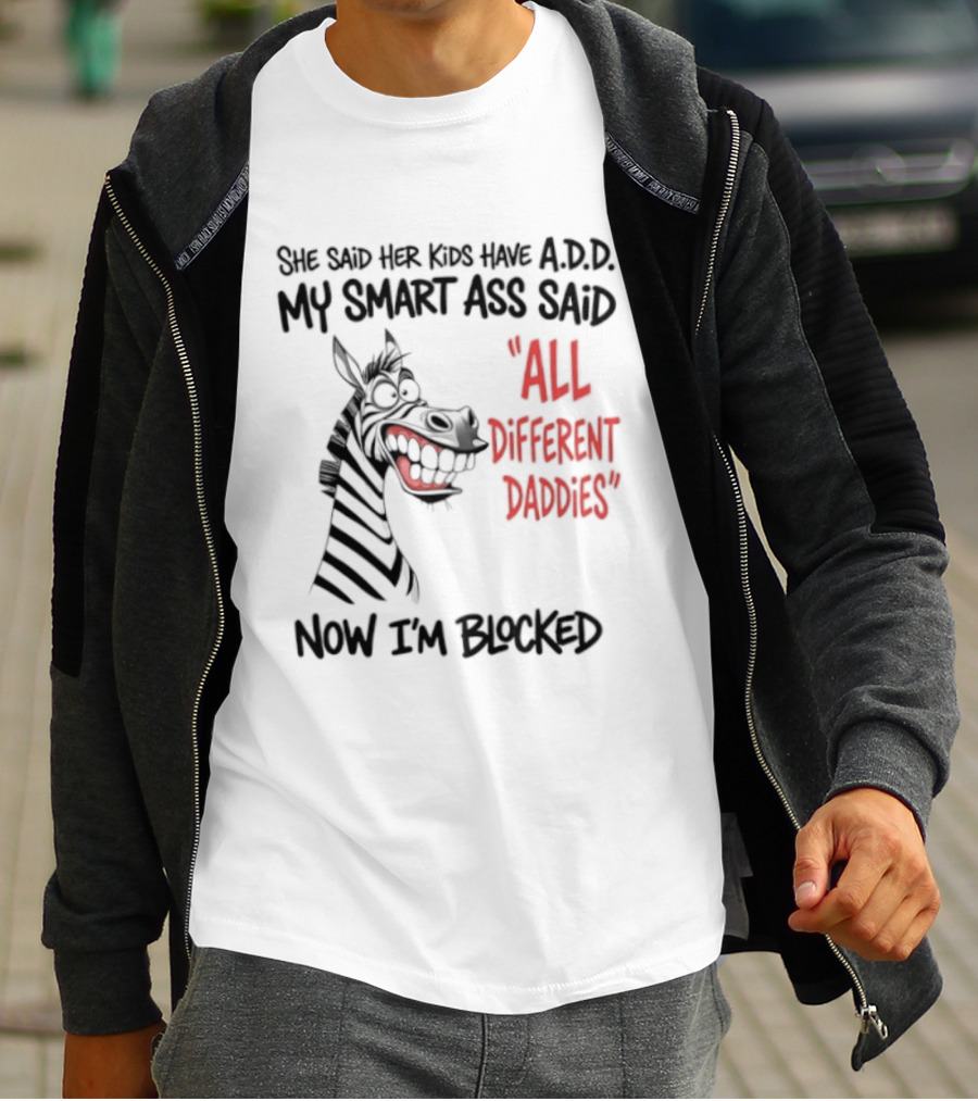 Zebra Says Her Kid Has A.D.D. My Smart Ass Said All Different Daddies Now I'm Blocked T-Shirt